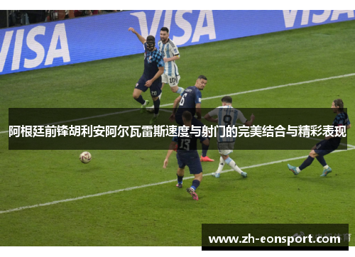 阿根廷前锋胡利安阿尔瓦雷斯速度与射门的完美结合与精彩表现