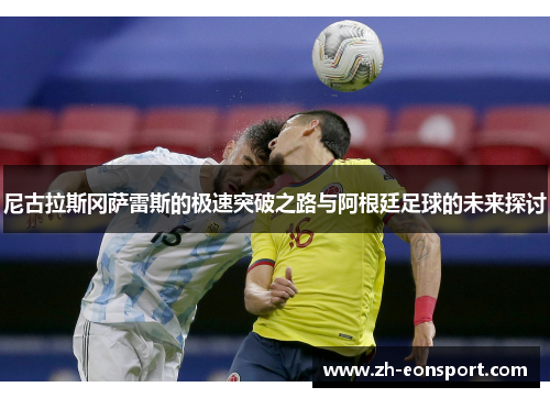 尼古拉斯冈萨雷斯的极速突破之路与阿根廷足球的未来探讨