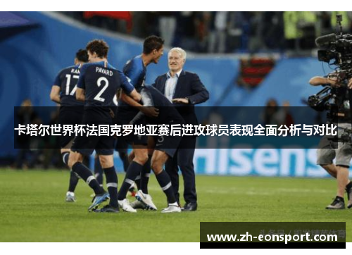 卡塔尔世界杯法国克罗地亚赛后进攻球员表现全面分析与对比
