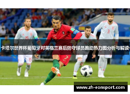 卡塔尔世界杯葡萄牙对英格兰赛后防守球员跑动热力图分析与解读