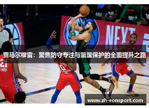 贾马尔穆雷：聚焦防守专注与篮筐保护的全面提升之路