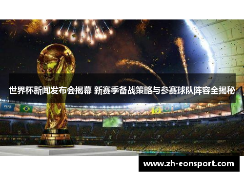 世界杯新闻发布会揭幕 新赛季备战策略与参赛球队阵容全揭秘