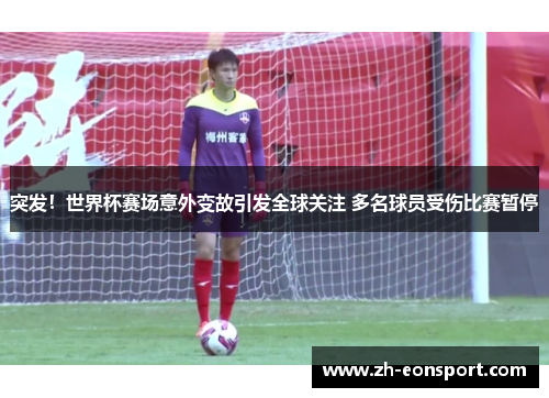 突发！世界杯赛场意外变故引发全球关注 多名球员受伤比赛暂停