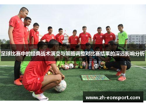 足球比赛中的经典战术演变与策略调整对比赛结果的深远影响分析