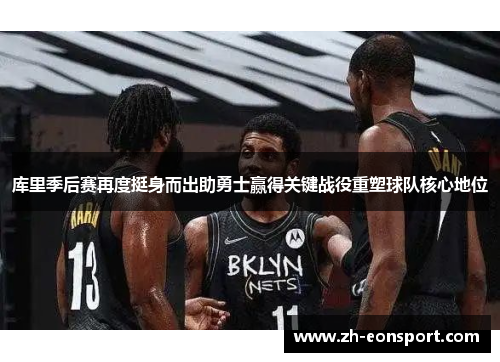库里季后赛再度挺身而出助勇士赢得关键战役重塑球队核心地位