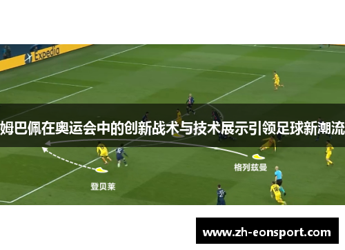 姆巴佩在奥运会中的创新战术与技术展示引领足球新潮流