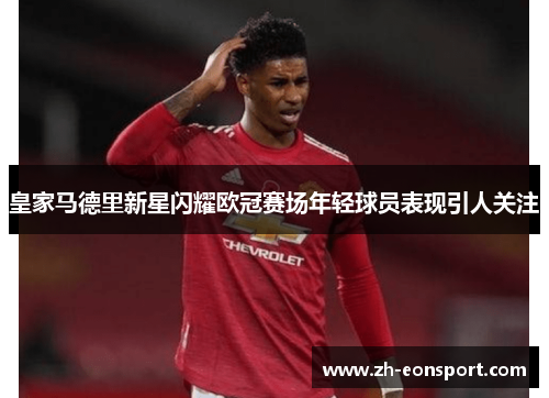 皇家马德里新星闪耀欧冠赛场年轻球员表现引人关注