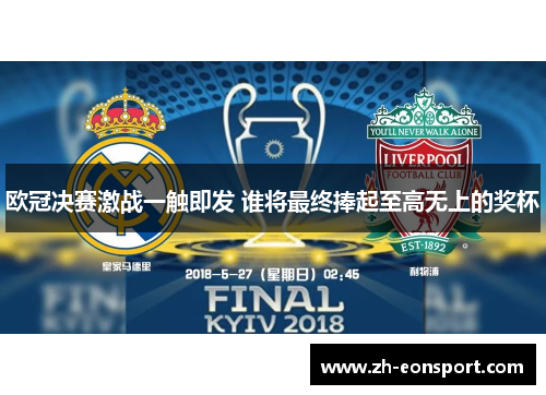 欧冠决赛激战一触即发 谁将最终捧起至高无上的奖杯