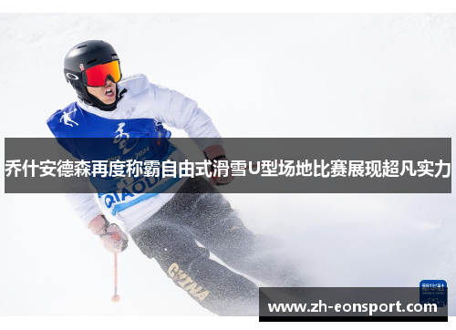 乔什安德森再度称霸自由式滑雪U型场地比赛展现超凡实力