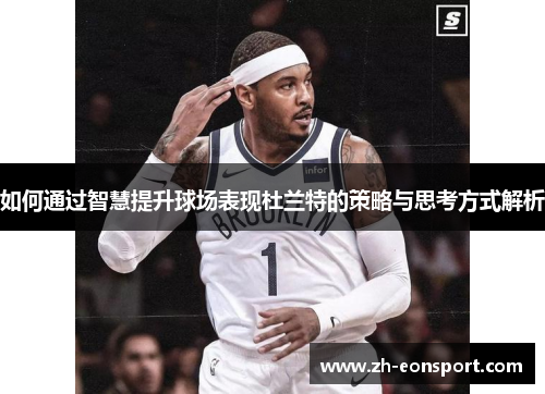 如何通过智慧提升球场表现杜兰特的策略与思考方式解析