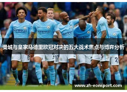 曼城与皇家马德里欧冠对决的五大战术焦点与博弈分析