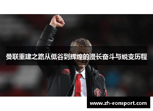 曼联重建之路从低谷到辉煌的漫长奋斗与蜕变历程