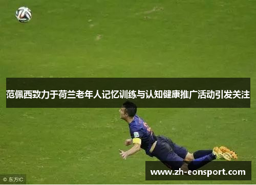 范佩西致力于荷兰老年人记忆训练与认知健康推广活动引发关注