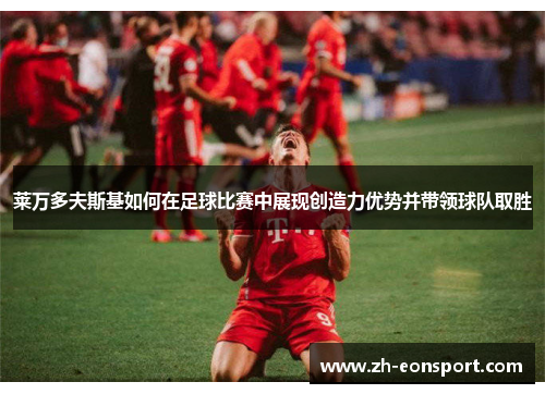 莱万多夫斯基如何在足球比赛中展现创造力优势并带领球队取胜