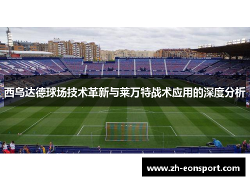 西乌达德球场技术革新与莱万特战术应用的深度分析