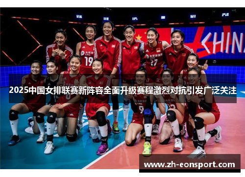 2025中国女排联赛新阵容全面升级赛程激烈对抗引发广泛关注