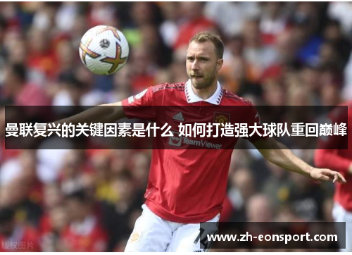 曼联复兴的关键因素是什么 如何打造强大球队重回巅峰