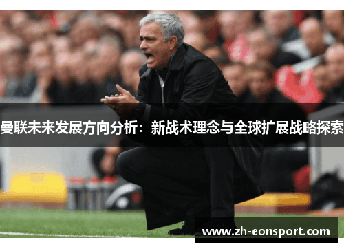曼联未来发展方向分析：新战术理念与全球扩展战略探索