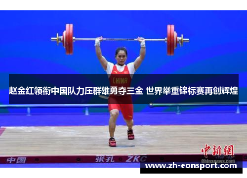赵金红领衔中国队力压群雄勇夺三金 世界举重锦标赛再创辉煌