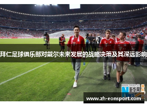拜仁足球俱乐部对戴尔未来发展的战略决策及其深远影响