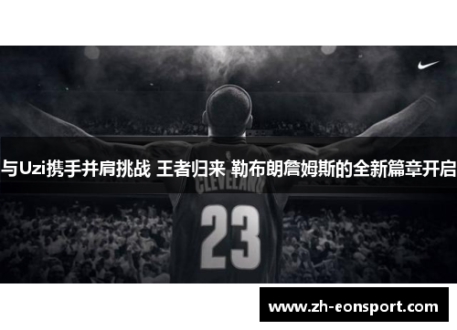 与Uzi携手并肩挑战 王者归来 勒布朗詹姆斯的全新篇章开启