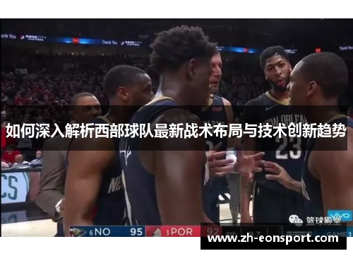 如何深入解析西部球队最新战术布局与技术创新趋势