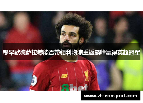 穆罕默德萨拉赫能否带领利物浦重返巅峰赢得英超冠军