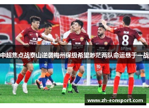 中超焦点战泰山逆袭梅州保级希望渺茫两队命运悬于一战