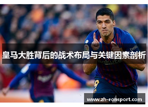 皇马大胜背后的战术布局与关键因素剖析