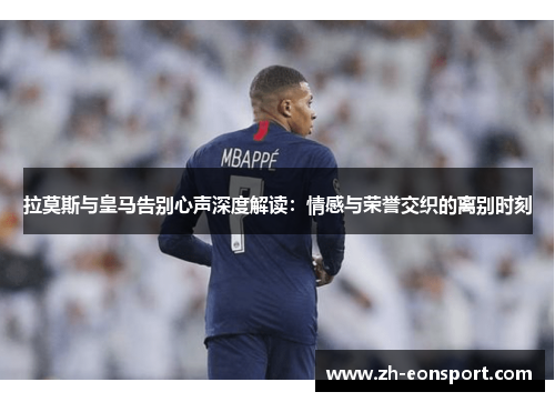 拉莫斯与皇马告别心声深度解读：情感与荣誉交织的离别时刻