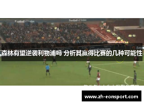 森林有望逆袭利物浦吗 分析其赢得比赛的几种可能性