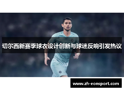切尔西新赛季球衣设计创新与球迷反响引发热议