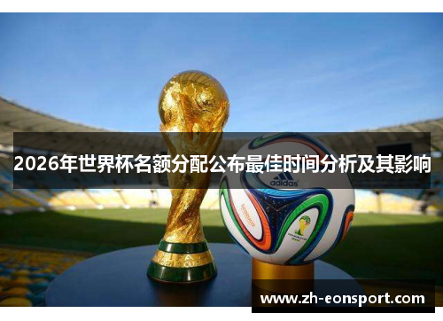 2026年世界杯名额分配公布最佳时间分析及其影响