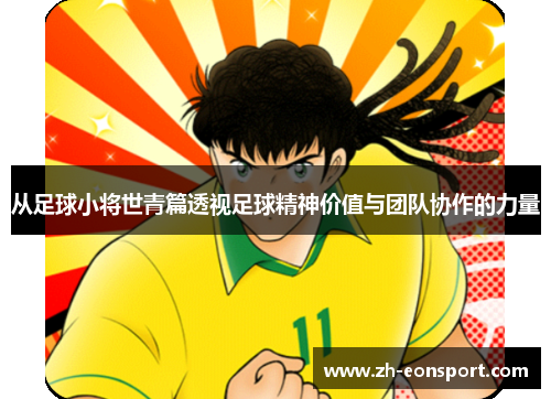 从足球小将世青篇透视足球精神价值与团队协作的力量